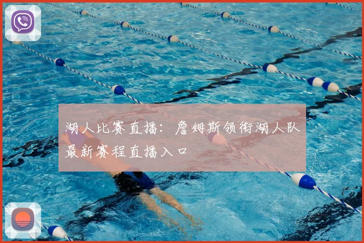 湖人比赛直播：詹姆斯领衔湖人队最新赛程直播入口