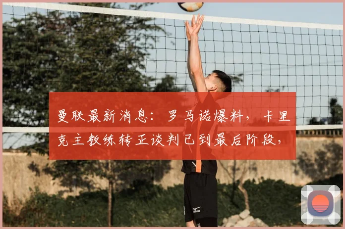 曼联最新消息：罗马诺爆料，卡里克主教练转正谈判已到最后阶段，即将留任！