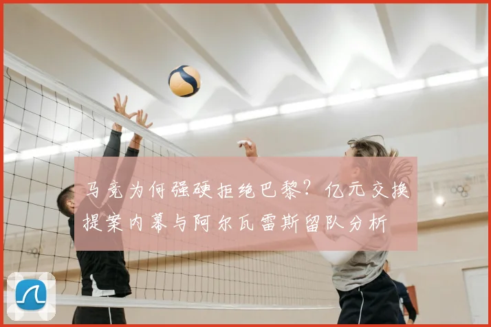马竞为何强硬拒绝巴黎？亿元交换提案内幕与阿尔瓦雷斯留队分析